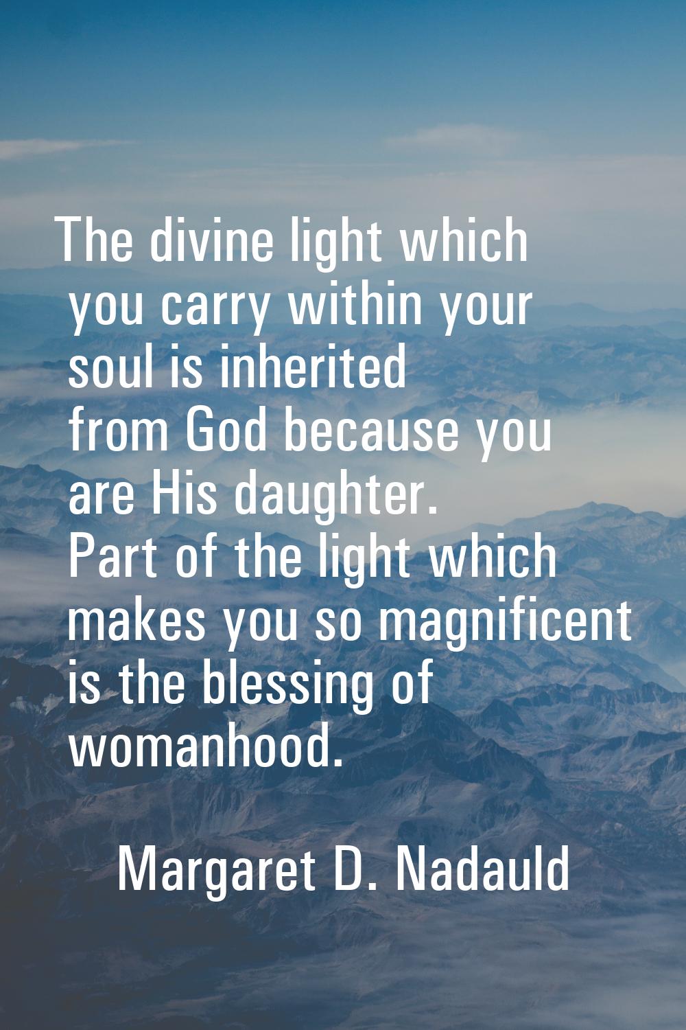 The divine light which you carry within your soul is inherited from God because you are His daughte