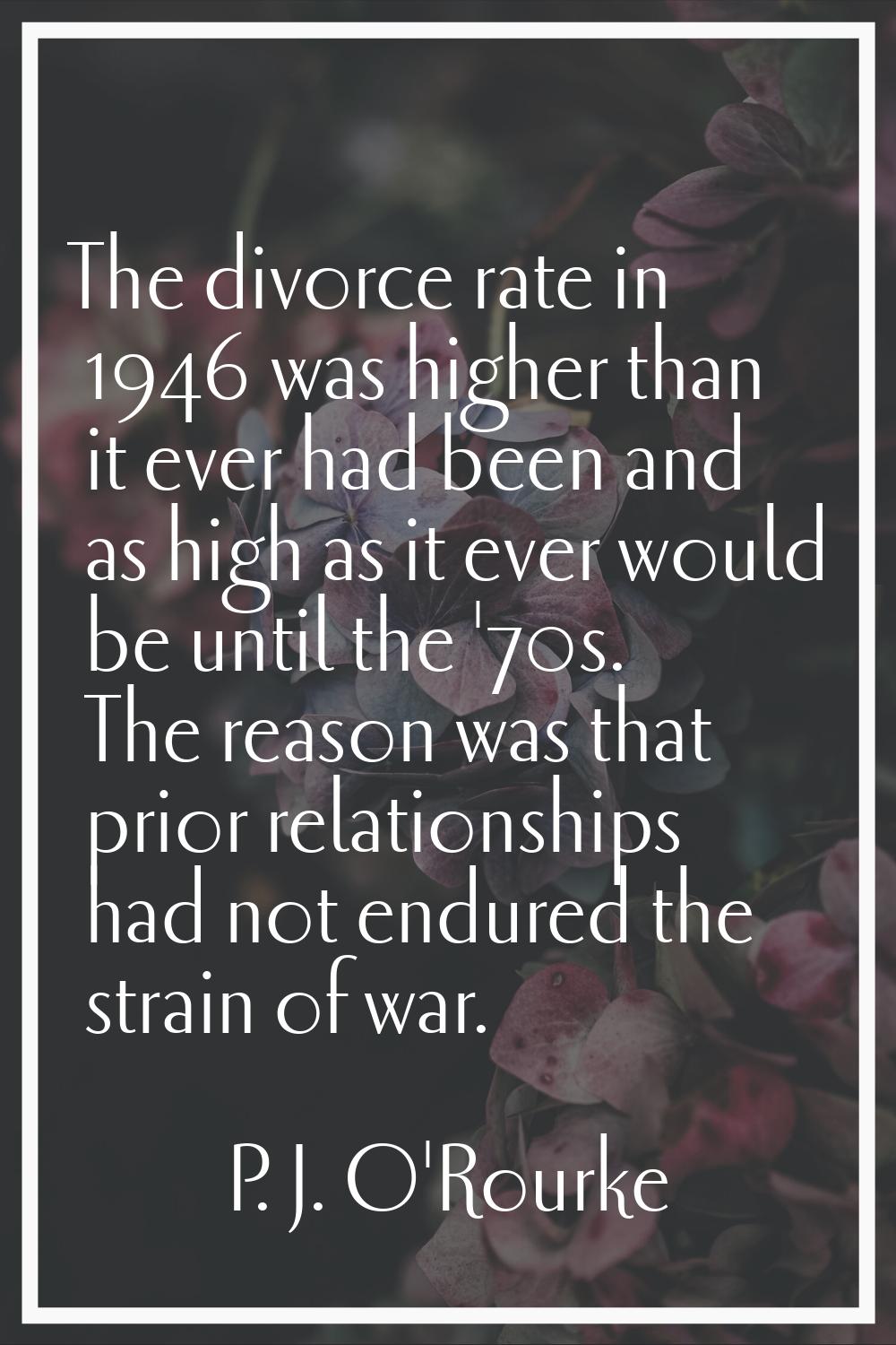 The divorce rate in 1946 was higher than it ever had been and as high as it ever would be until the