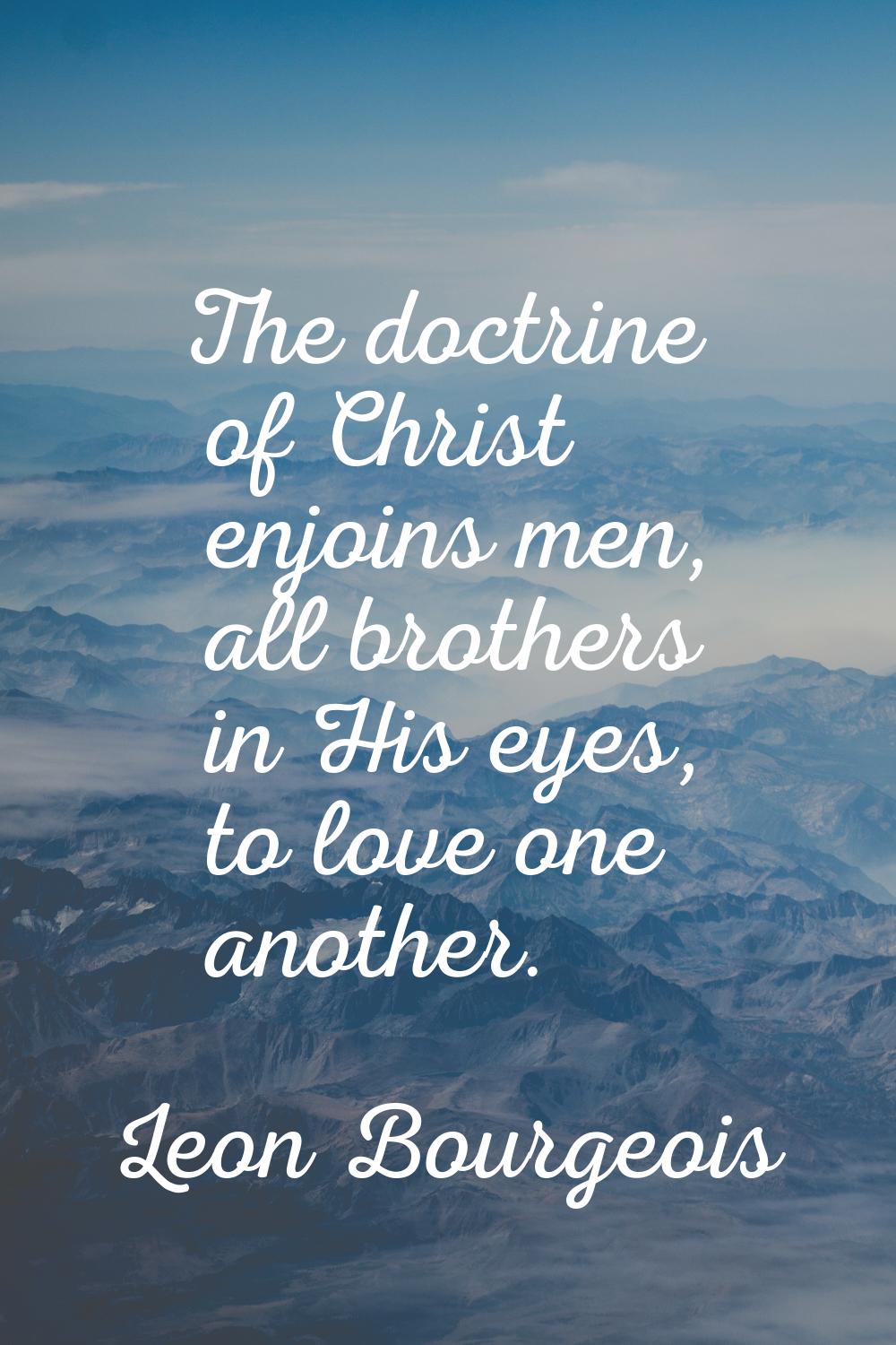 The doctrine of Christ enjoins men, all brothers in His eyes, to love one another.