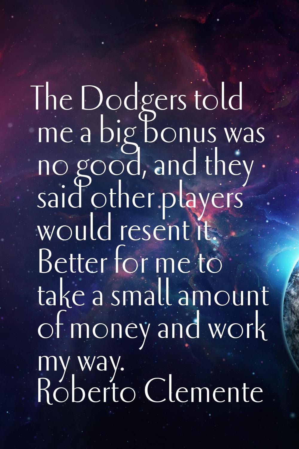 The Dodgers told me a big bonus was no good, and they said other players would resent it. Better fo