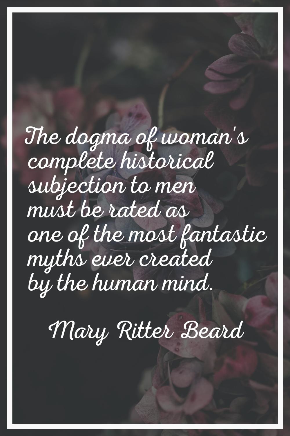 The dogma of woman's complete historical subjection to men must be rated as one of the most fantast
