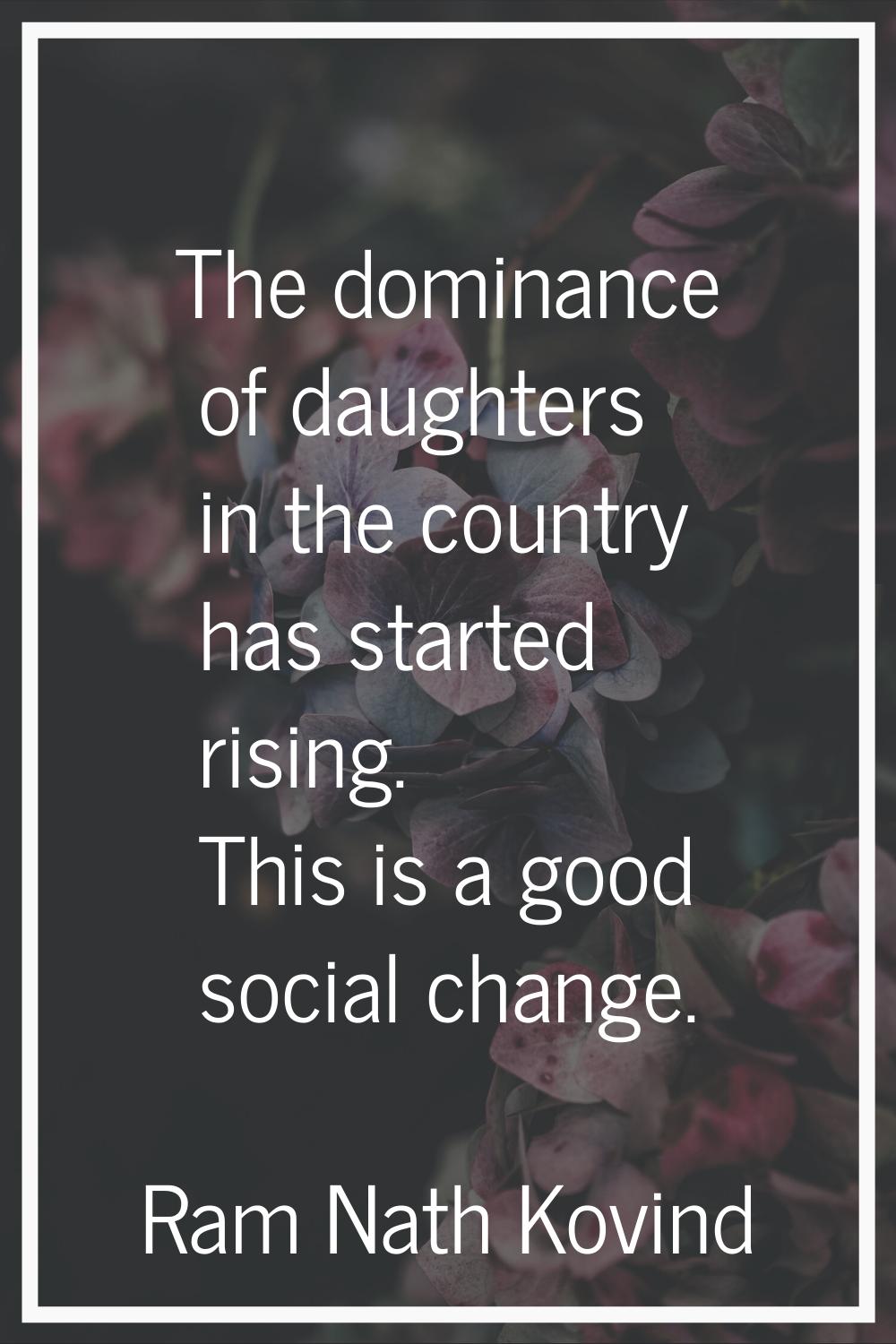 The dominance of daughters in the country has started rising. This is a good social change.