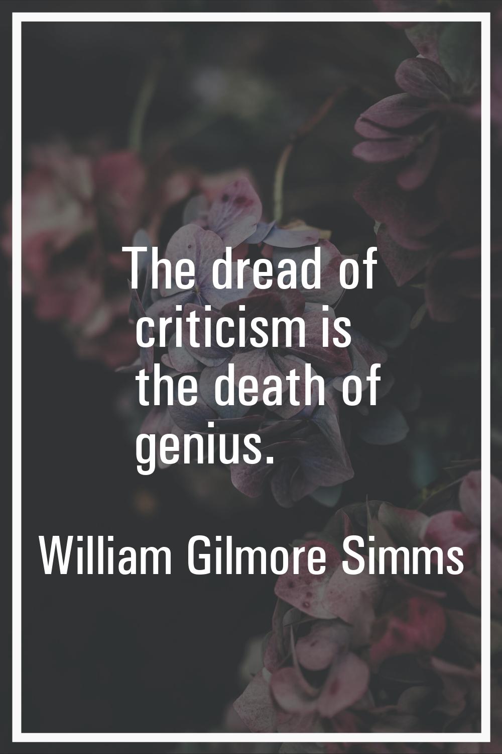 The dread of criticism is the death of genius.