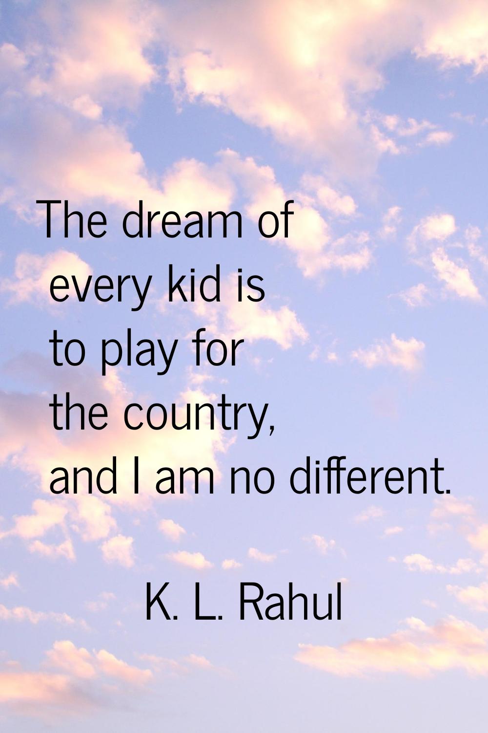 The dream of every kid is to play for the country, and I am no different.
