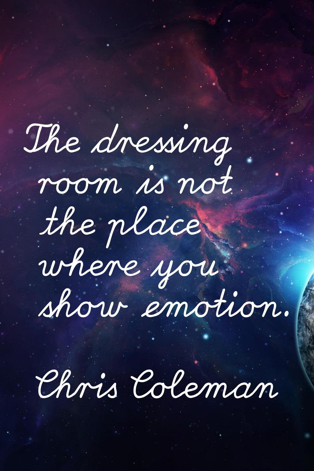 The dressing room is not the place where you show emotion.