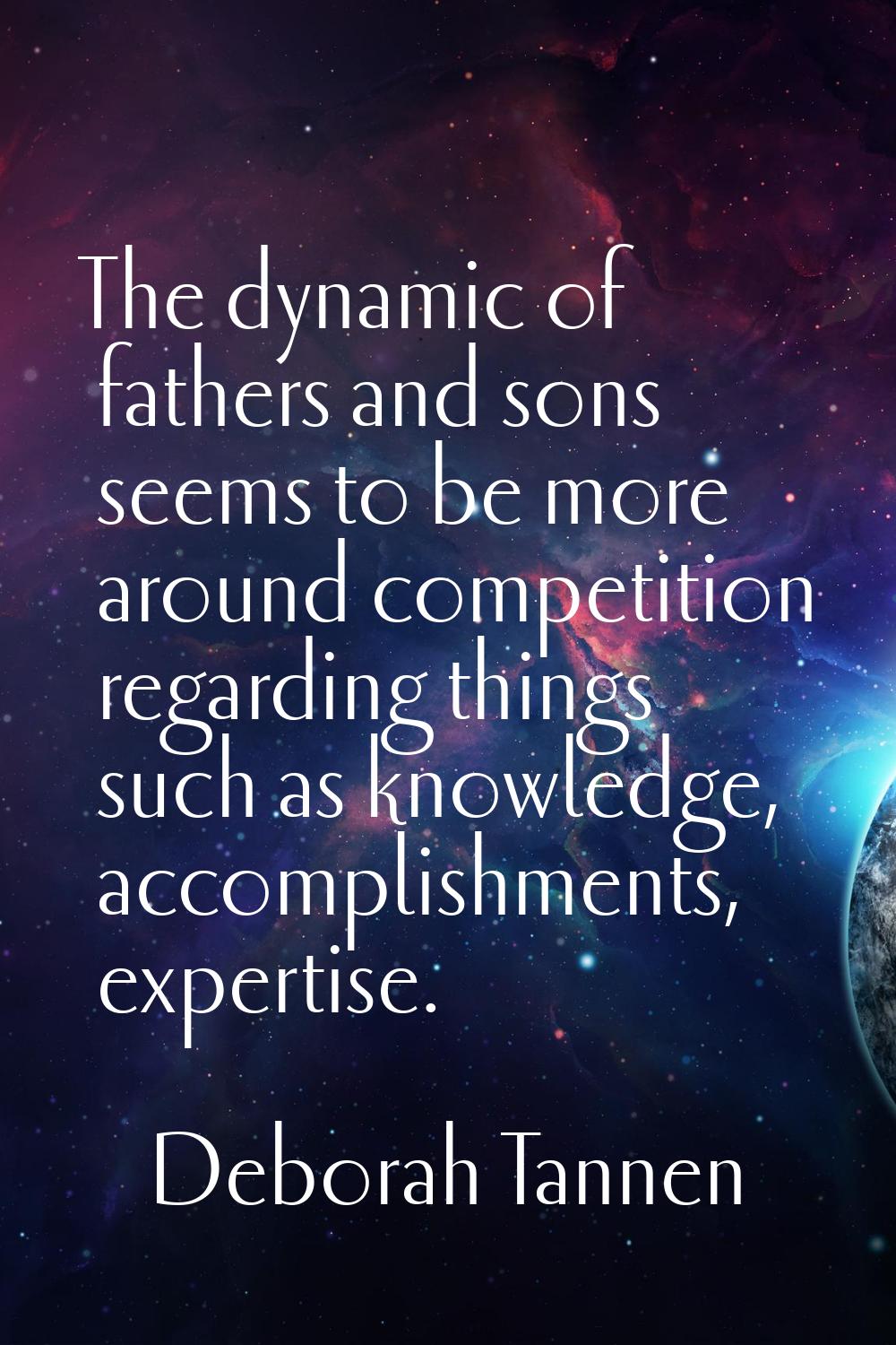 The dynamic of fathers and sons seems to be more around competition regarding things such as knowle