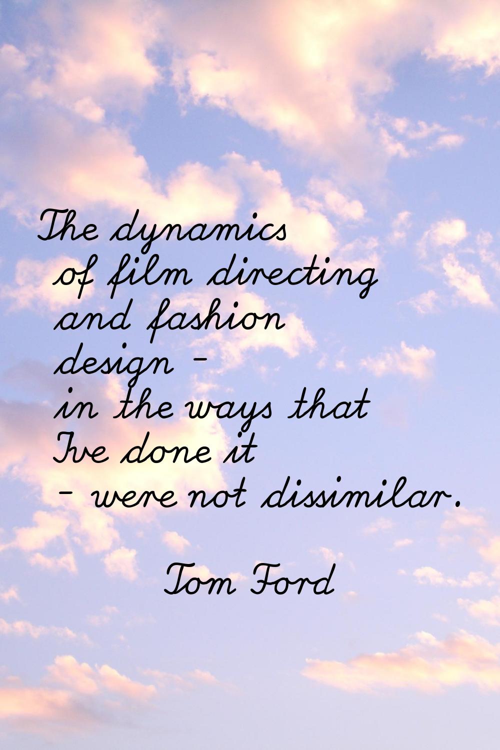The dynamics of film directing and fashion design - in the ways that I've done it - were not dissim