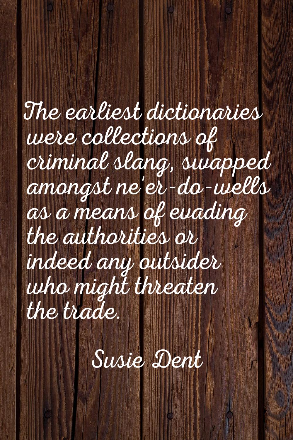 The earliest dictionaries were collections of criminal slang, swapped amongst ne'er-do-wells as a m