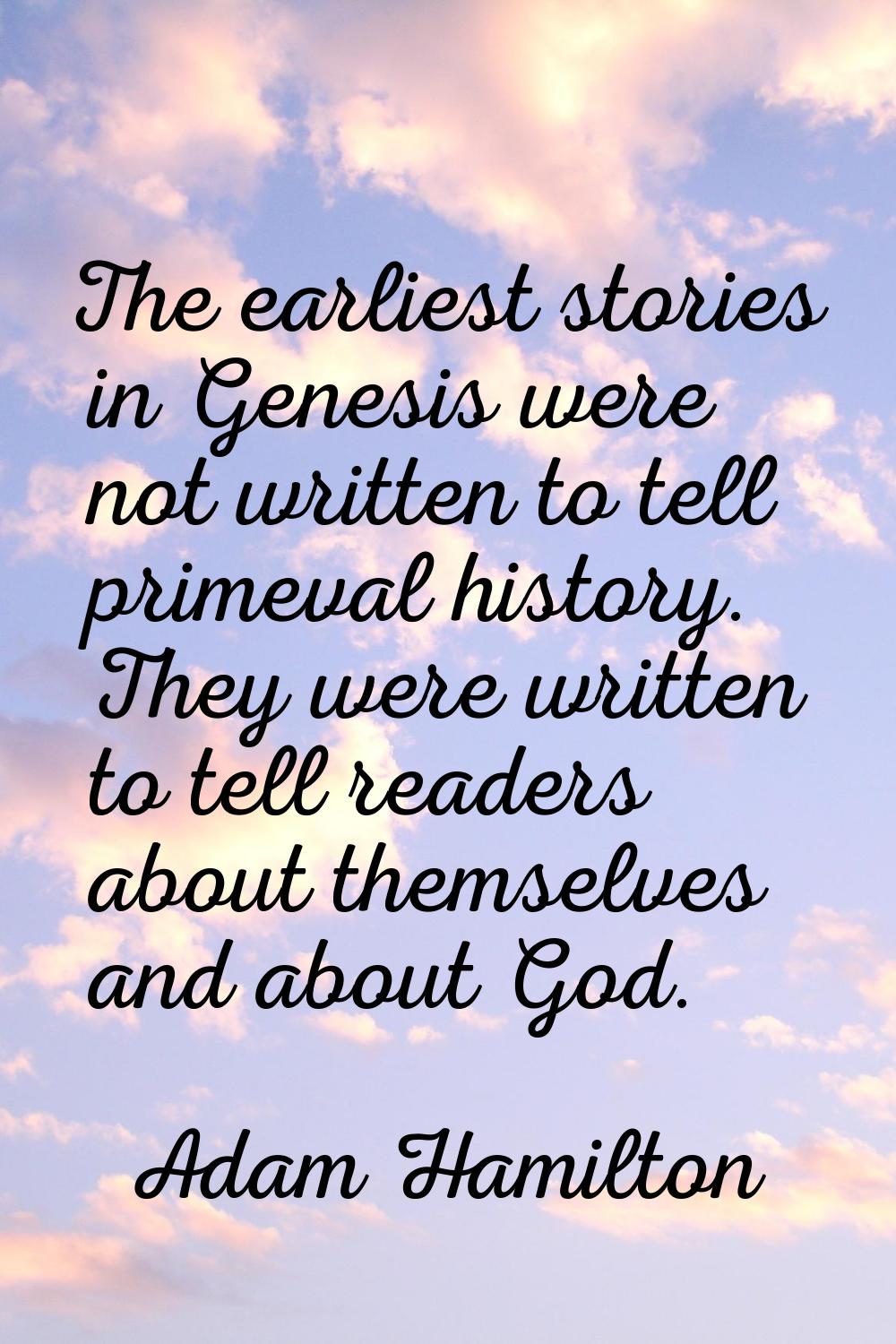 The earliest stories in Genesis were not written to tell primeval history. They were written to tel