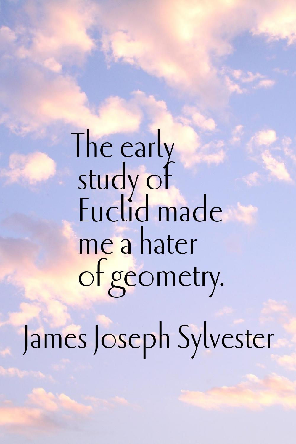 The early study of Euclid made me a hater of geometry.