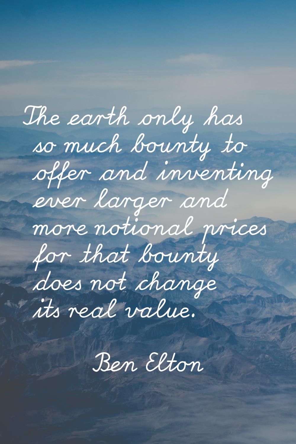 The earth only has so much bounty to offer and inventing ever larger and more notional prices for t