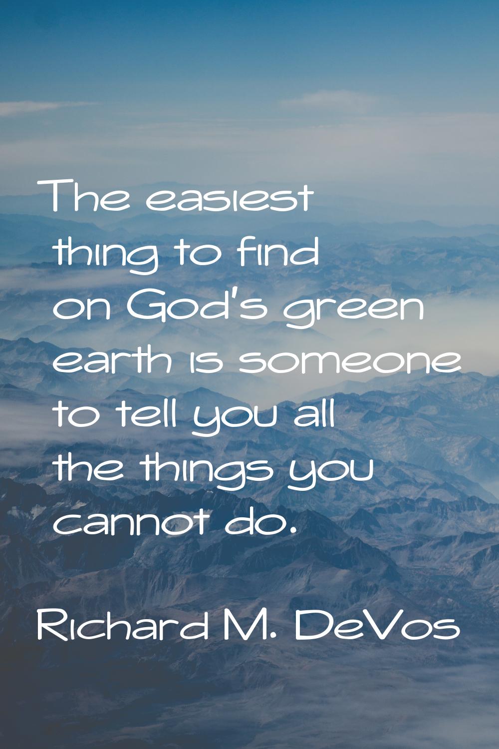 The easiest thing to find on God's green earth is someone to tell you all the things you cannot do.