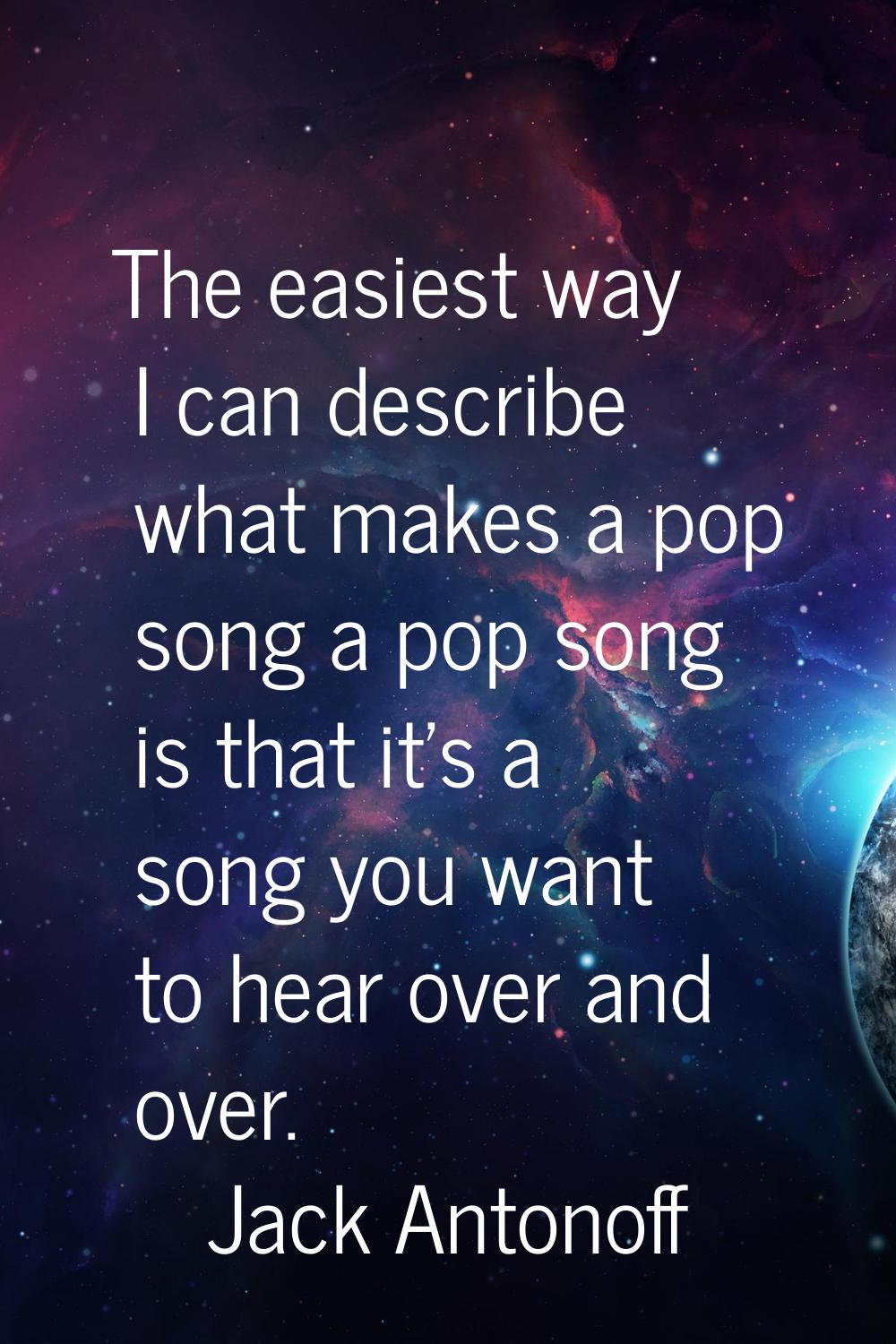 The easiest way I can describe what makes a pop song a pop song is that it's a song you want to hea