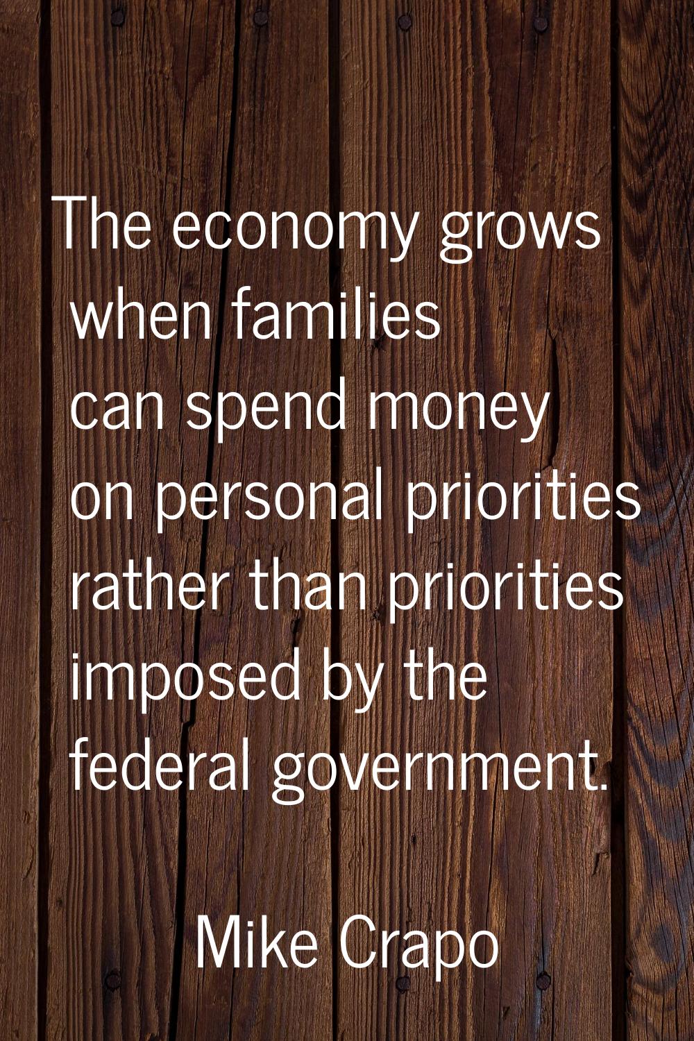 The economy grows when families can spend money on personal priorities rather than priorities impos