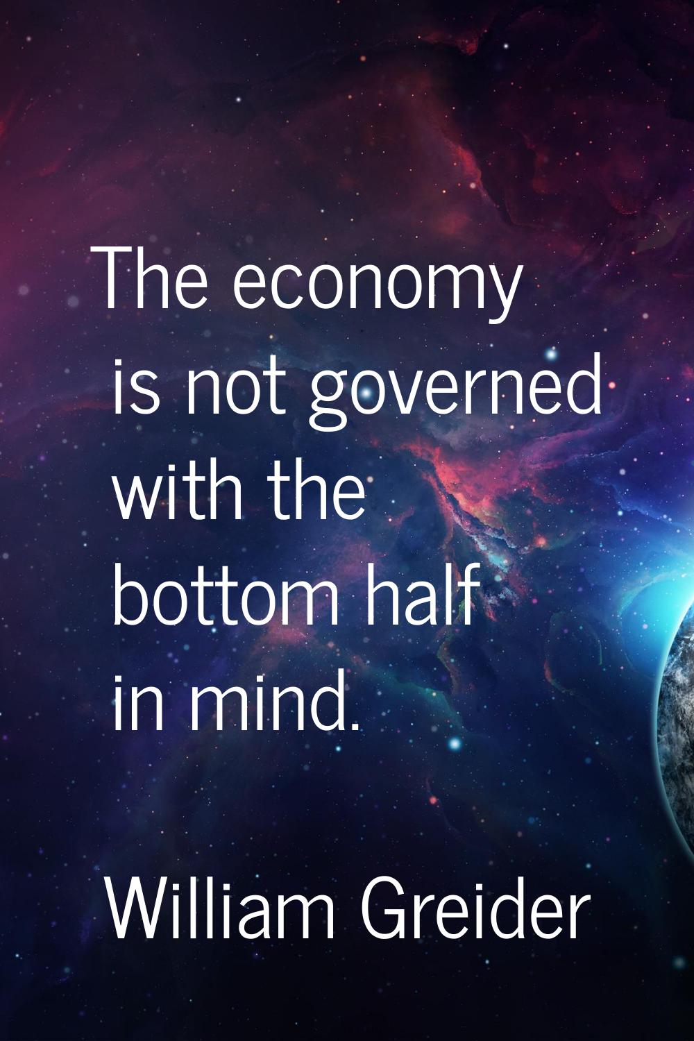 The economy is not governed with the bottom half in mind.