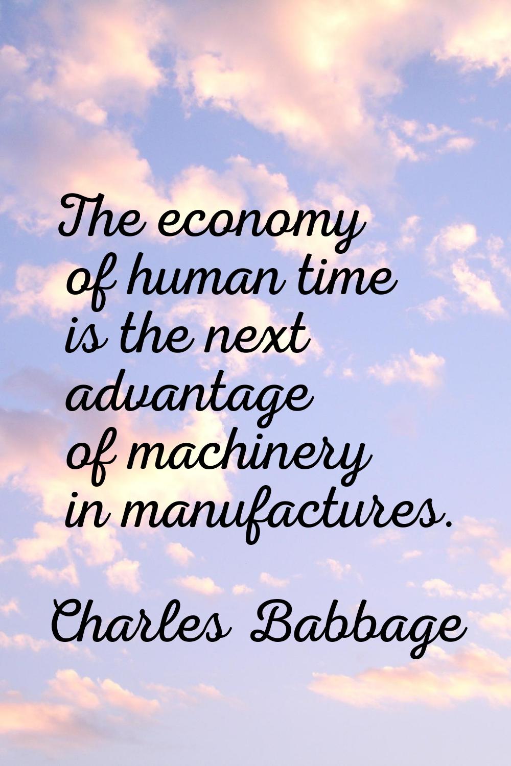 The economy of human time is the next advantage of machinery in manufactures.