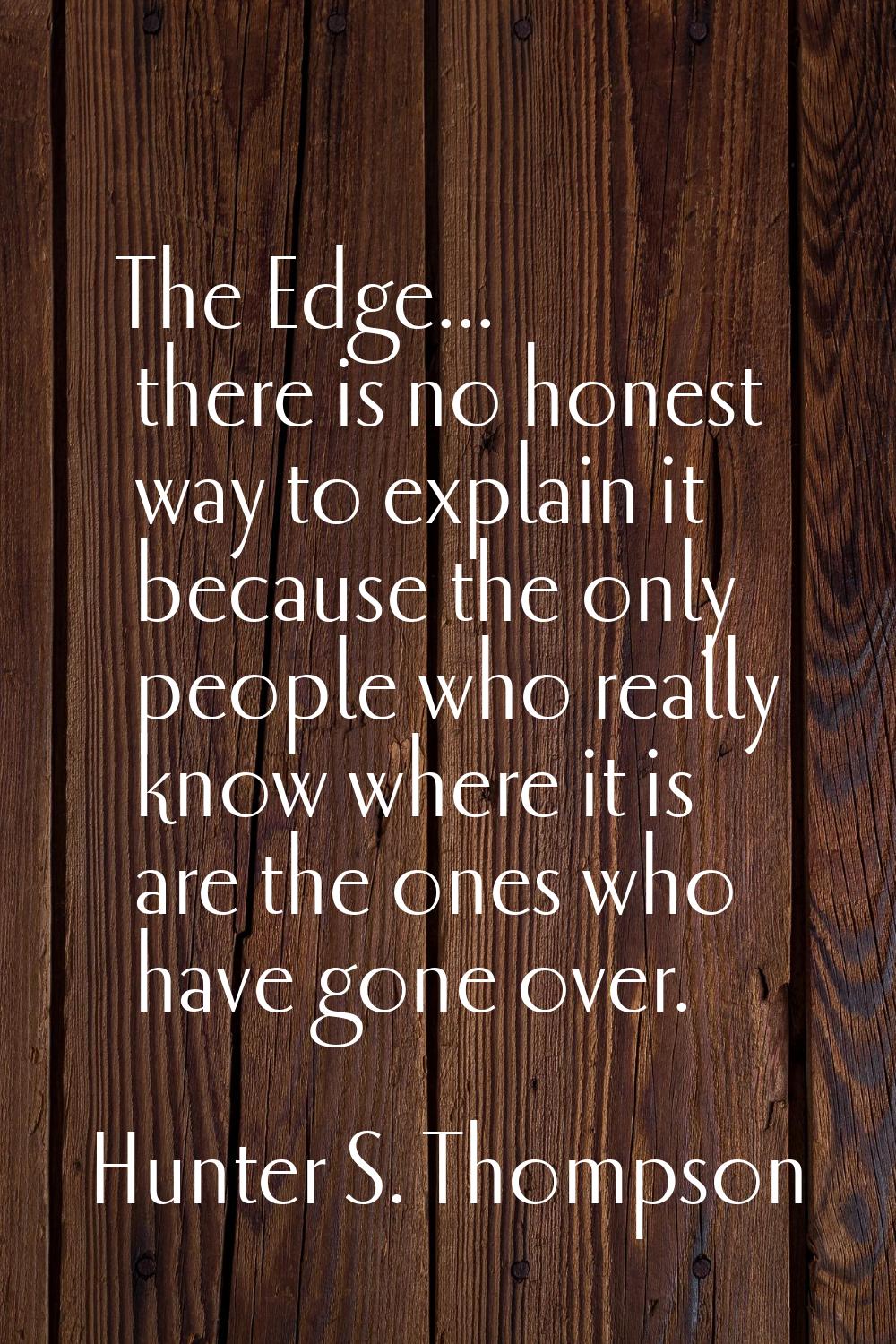 The Edge... there is no honest way to explain it because the only people who really know where it i