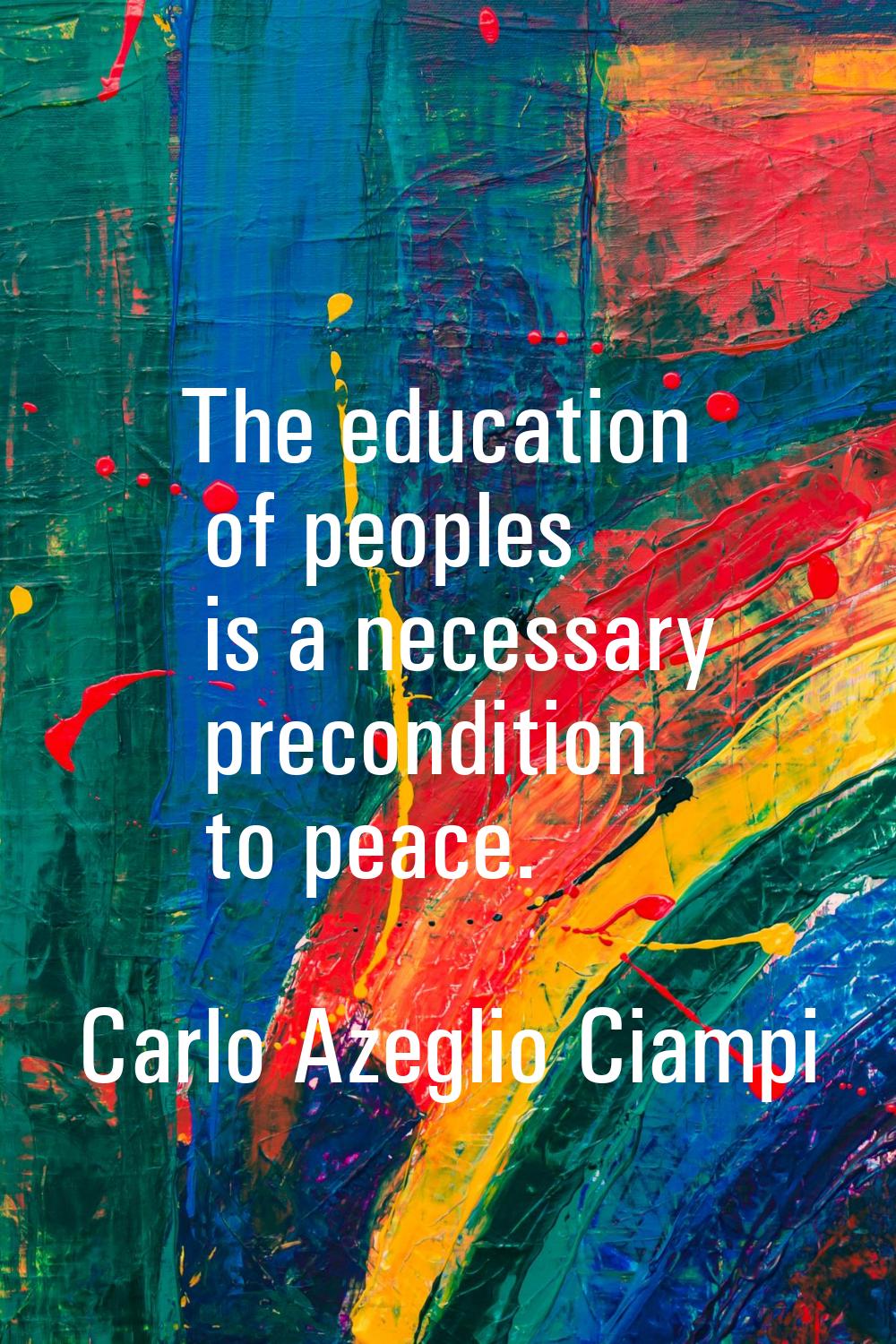 The education of peoples is a necessary precondition to peace.