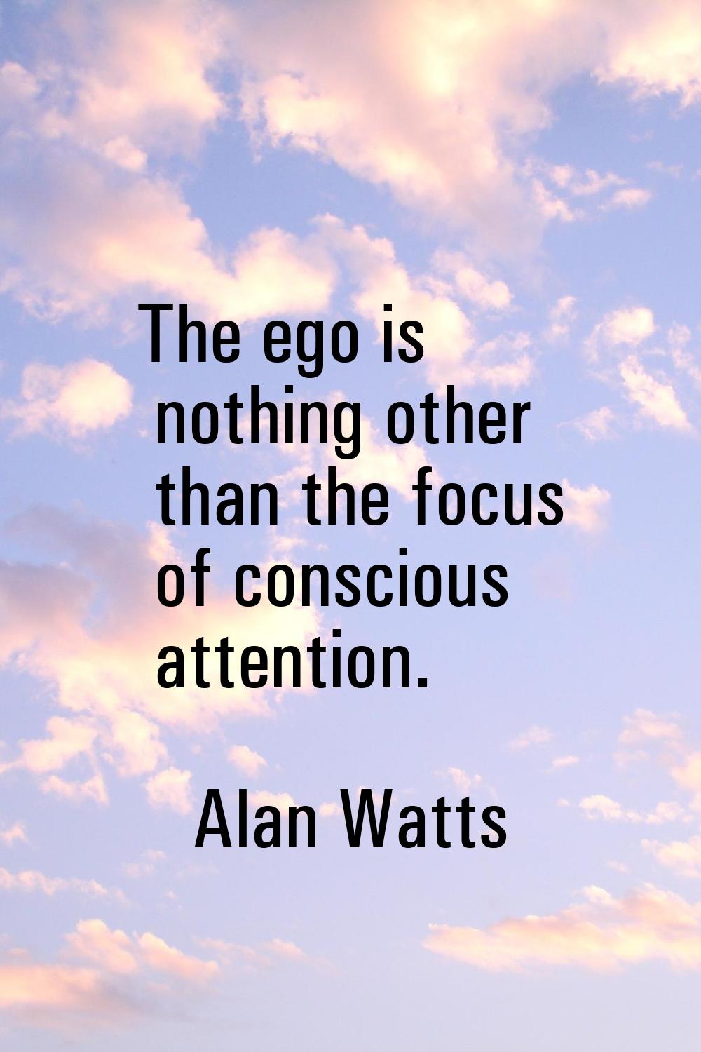 The ego is nothing other than the focus of conscious attention.