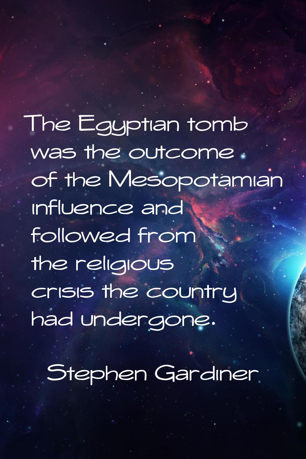 The Egyptian tomb was the outcome of the Mesopotamian influence and followed from the religious cri