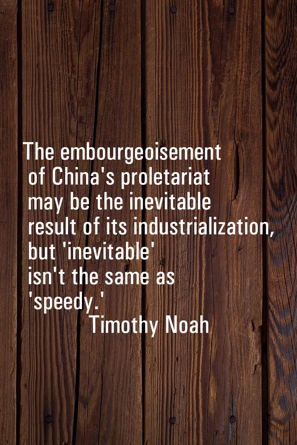 The embourgeoisement of China's proletariat may be the inevitable result of its industrialization, 