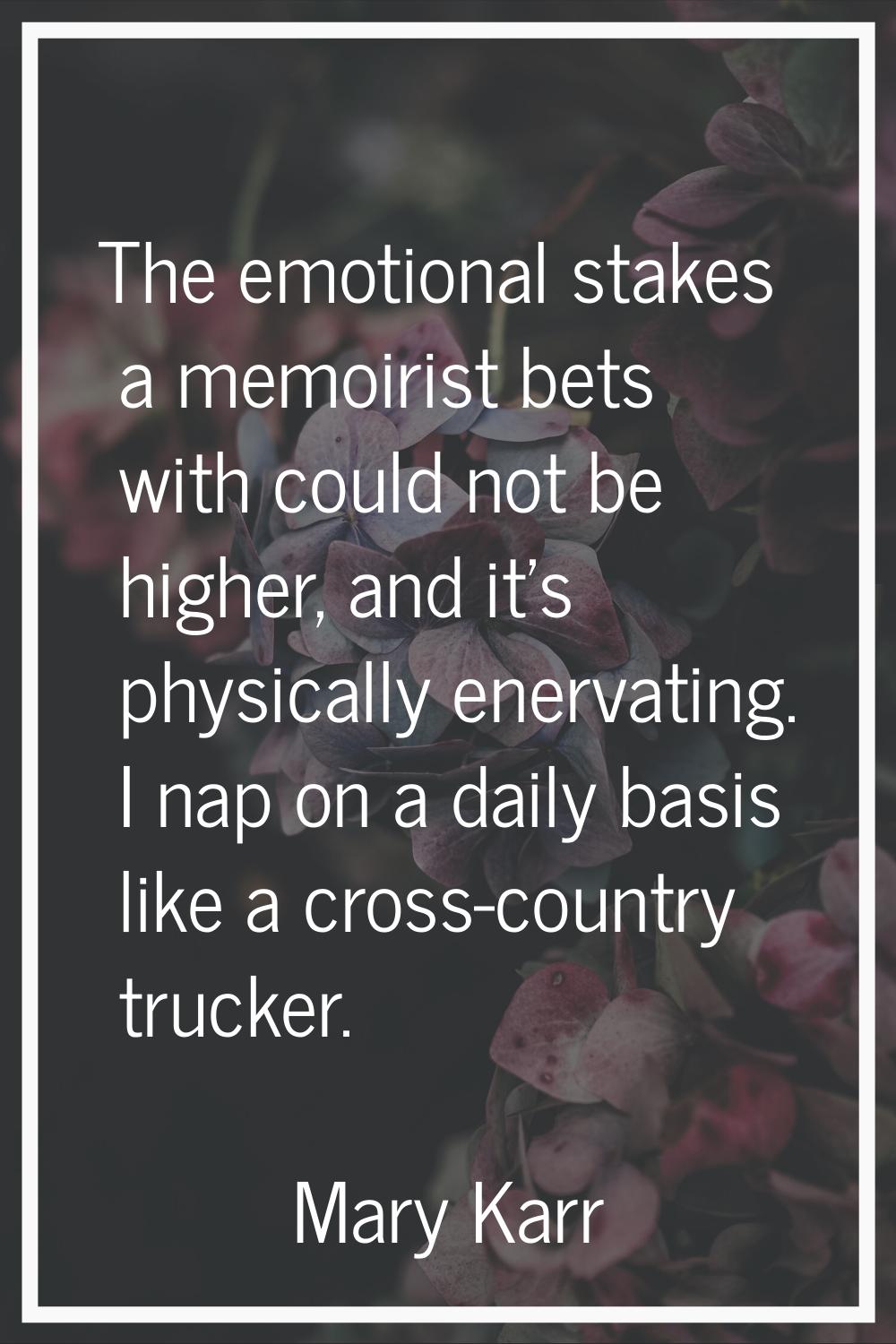 The emotional stakes a memoirist bets with could not be higher, and it's physically enervating. I n