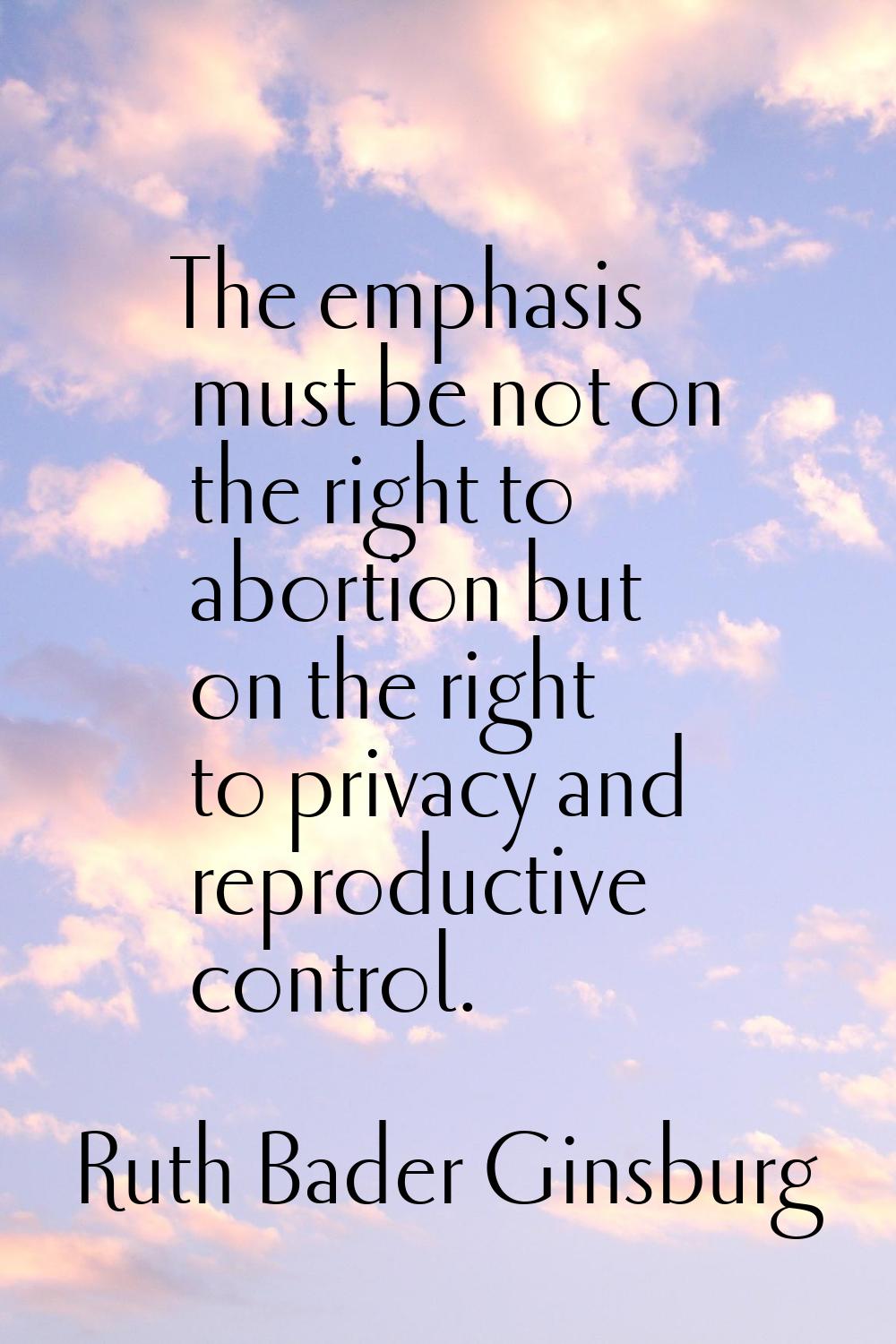 The emphasis must be not on the right to abortion but on the right to privacy and reproductive cont
