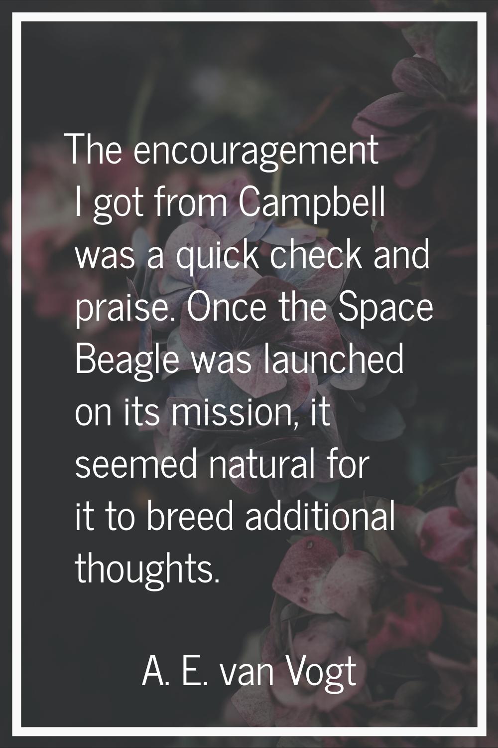 The encouragement I got from Campbell was a quick check and praise. Once the Space Beagle was launc