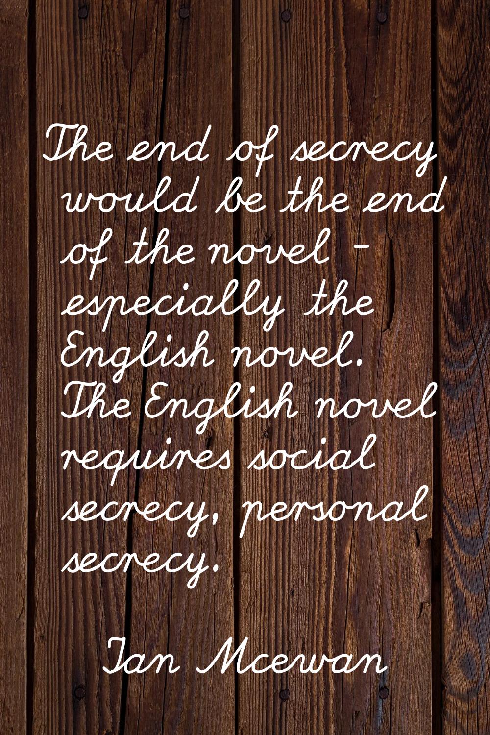 The end of secrecy would be the end of the novel - especially the English novel. The English novel 