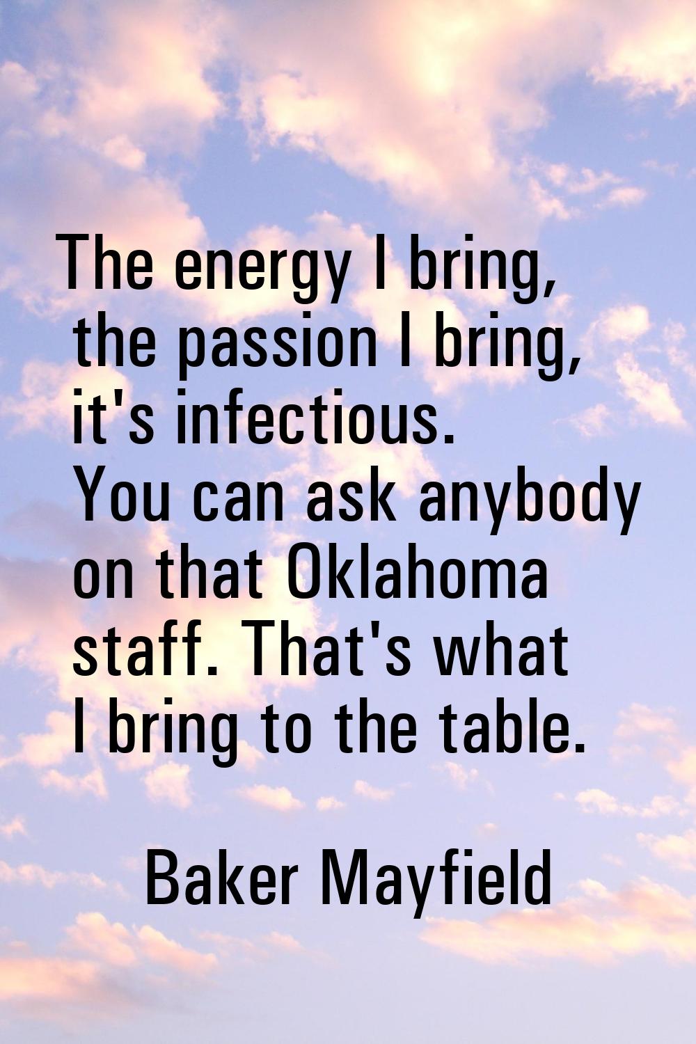 The energy I bring, the passion I bring, it's infectious. You can ask anybody on that Oklahoma staf
