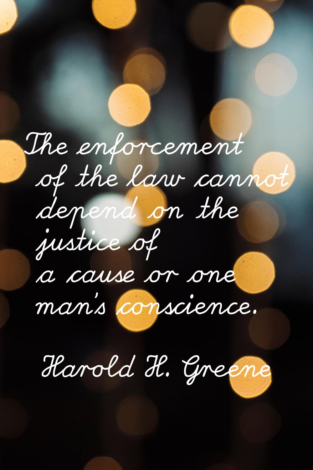 The enforcement of the law cannot depend on the justice of a cause or one man's conscience.
