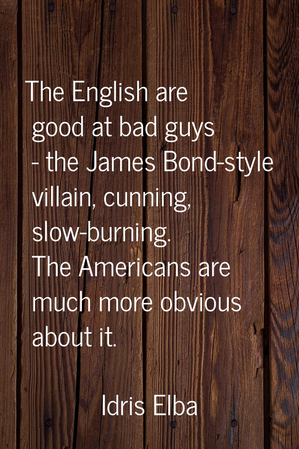 The English are good at bad guys - the James Bond-style villain, cunning, slow-burning. The America