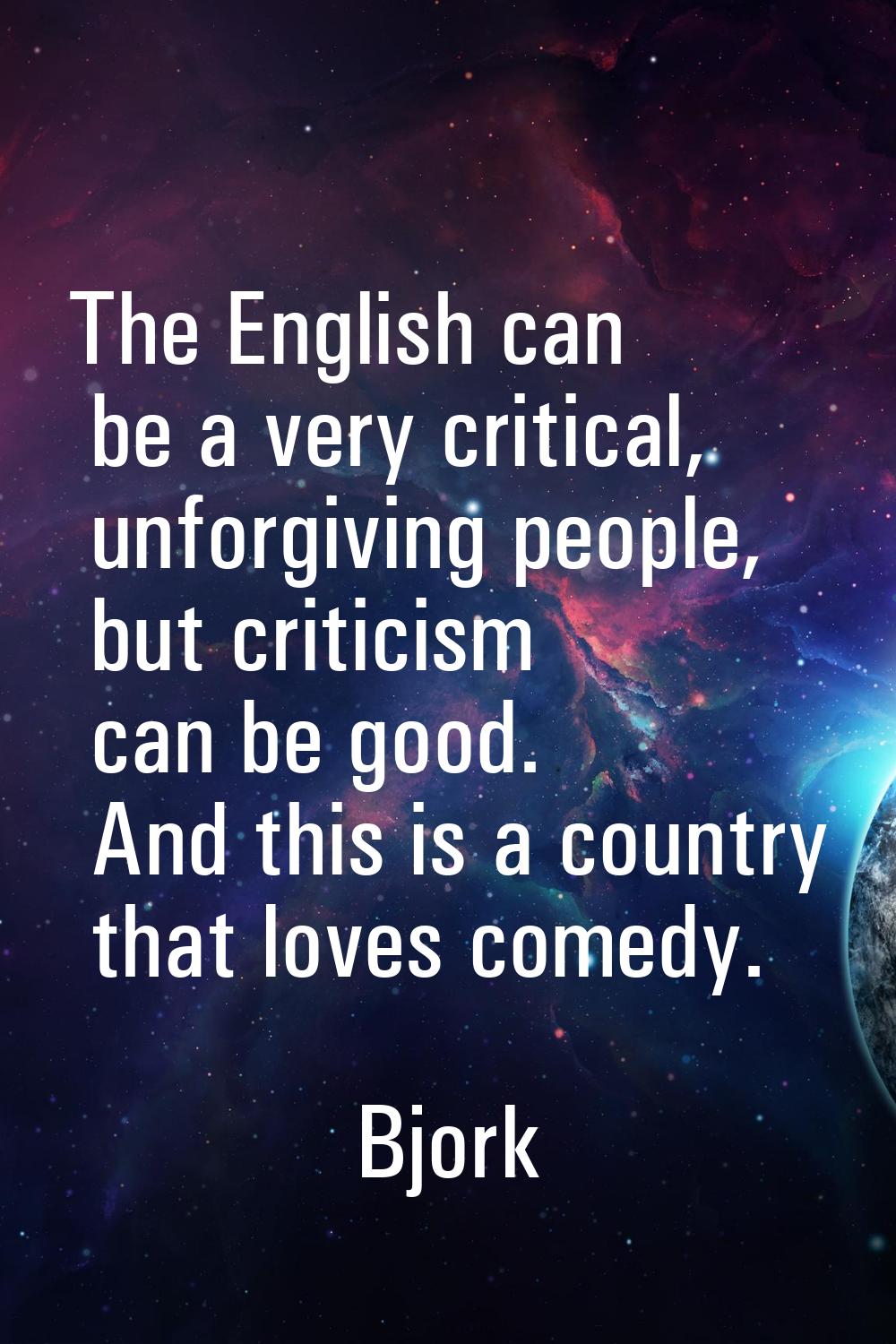 The English can be a very critical, unforgiving people, but criticism can be good. And this is a co