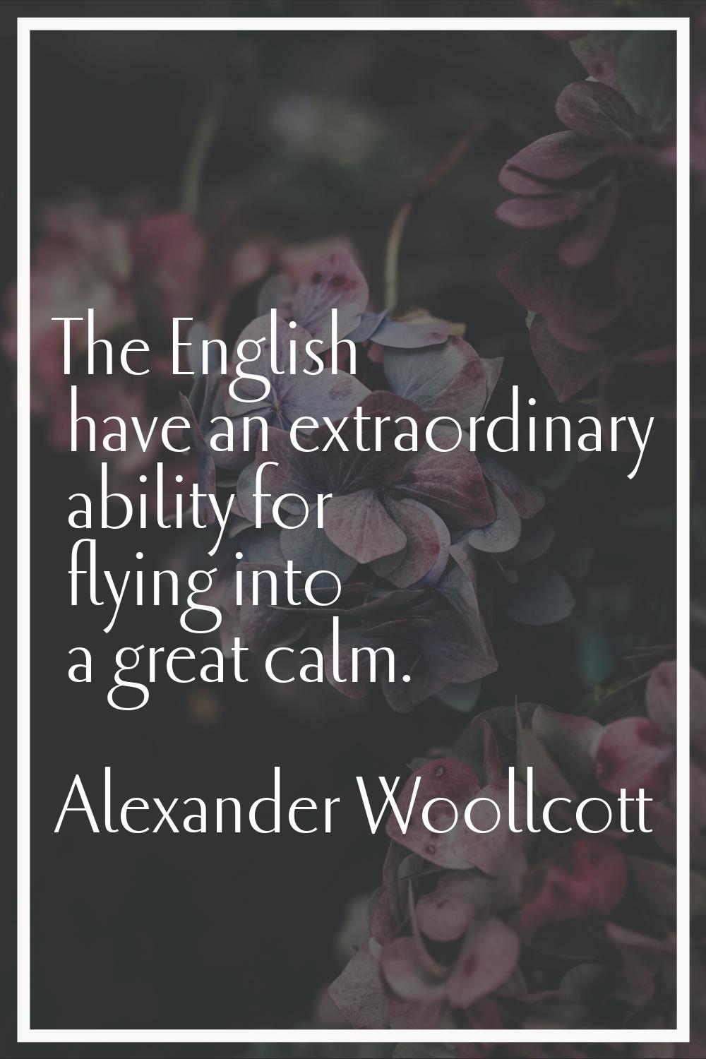 The English have an extraordinary ability for flying into a great calm.