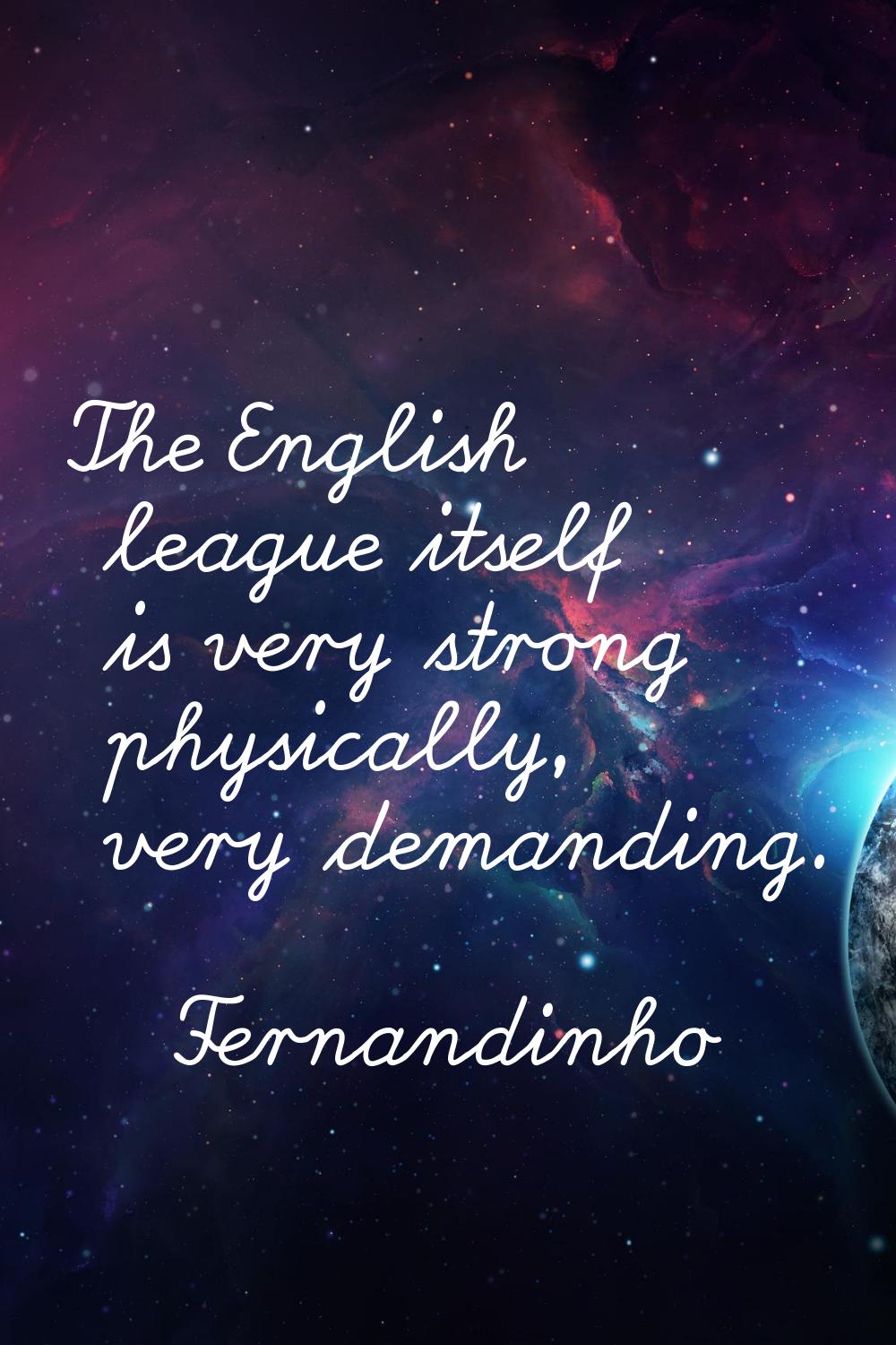 The English league itself is very strong physically, very demanding.