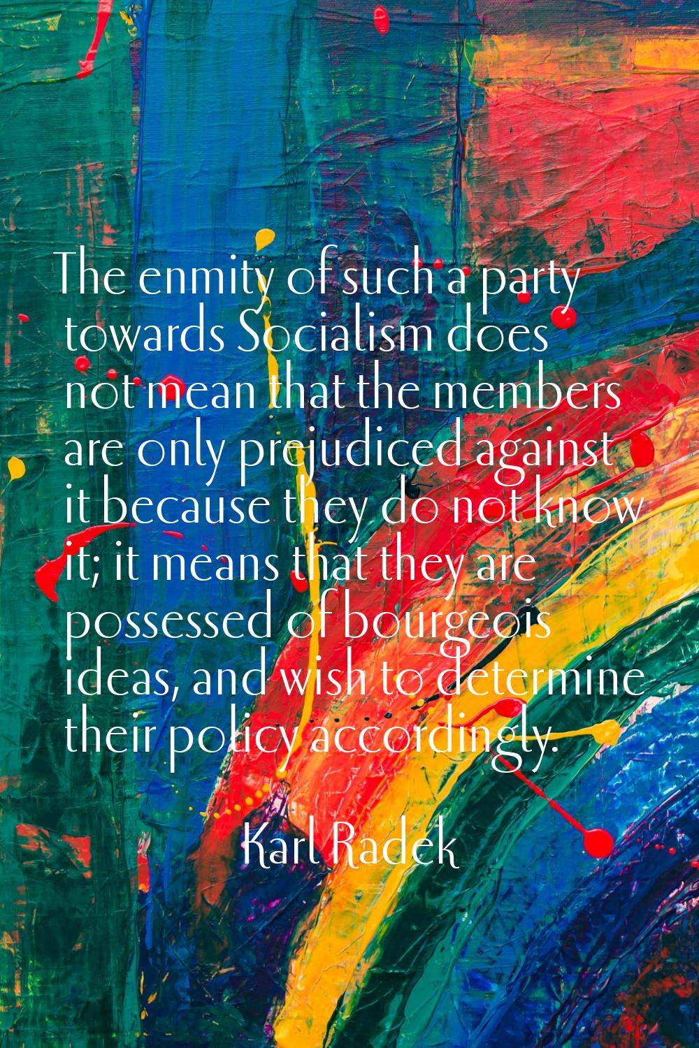 The enmity of such a party towards Socialism does not mean that the members are only prejudiced aga