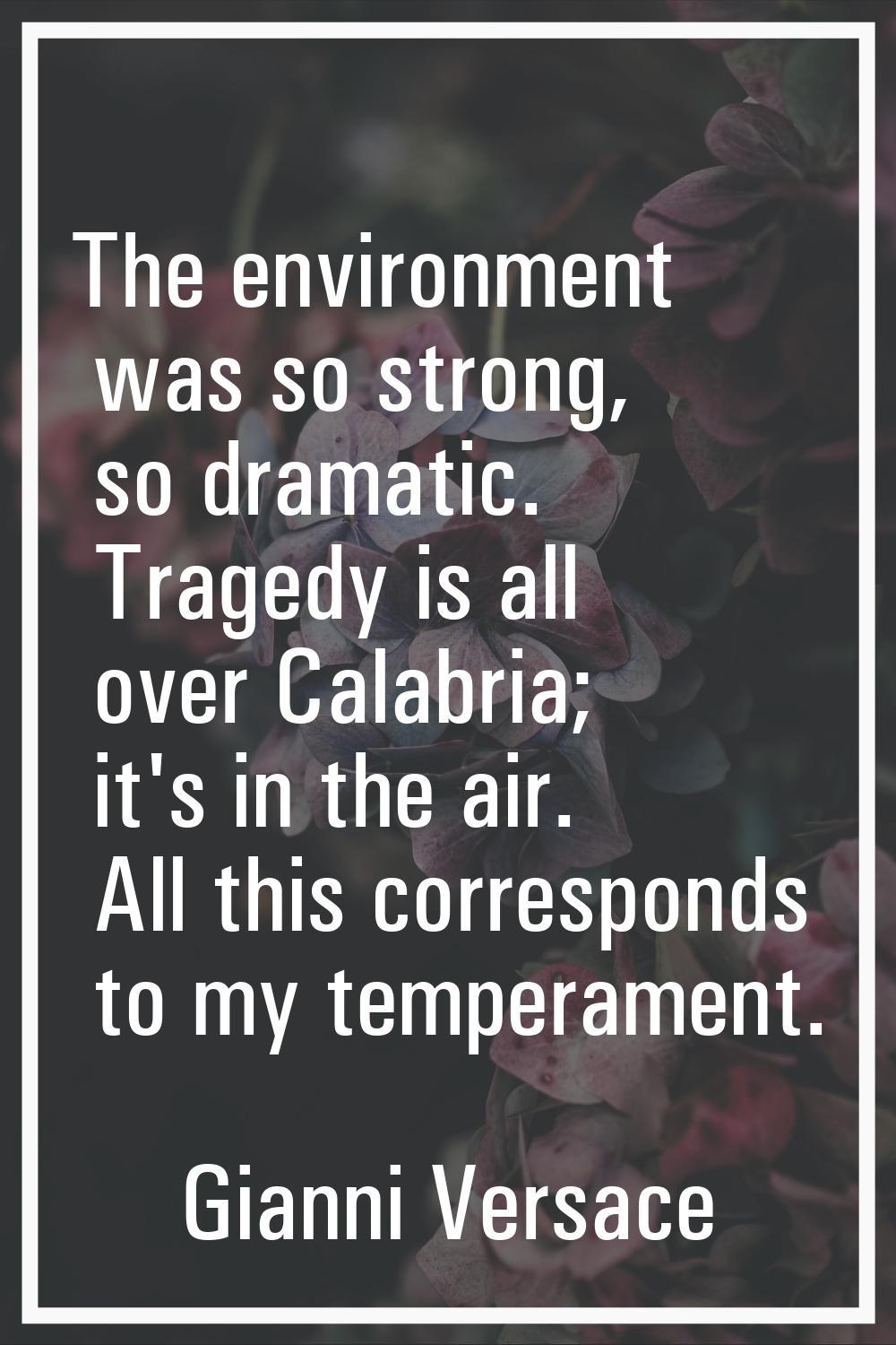 The environment was so strong, so dramatic. Tragedy is all over Calabria; it's in the air. All this