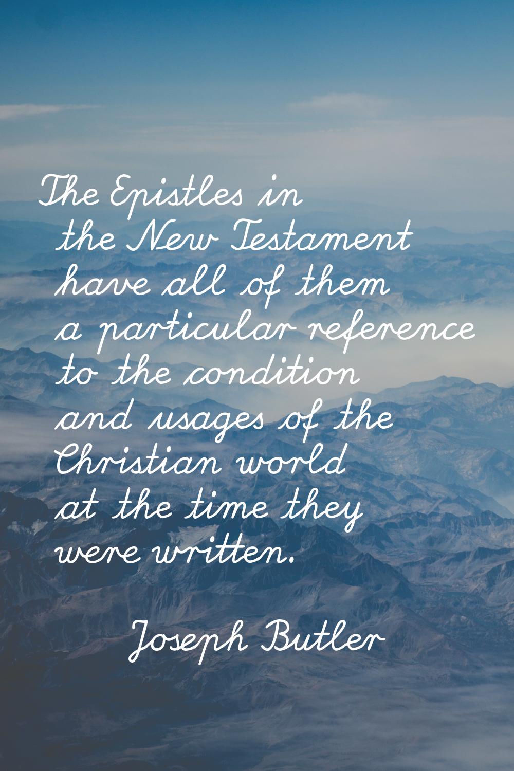 The Epistles in the New Testament have all of them a particular reference to the condition and usag