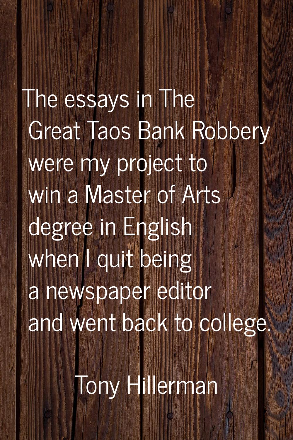 The essays in The Great Taos Bank Robbery were my project to win a Master of Arts degree in English