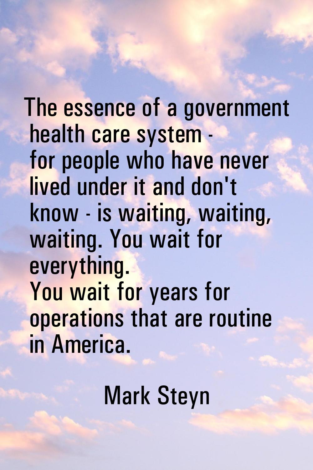 The essence of a government health care system - for people who have never lived under it and don't