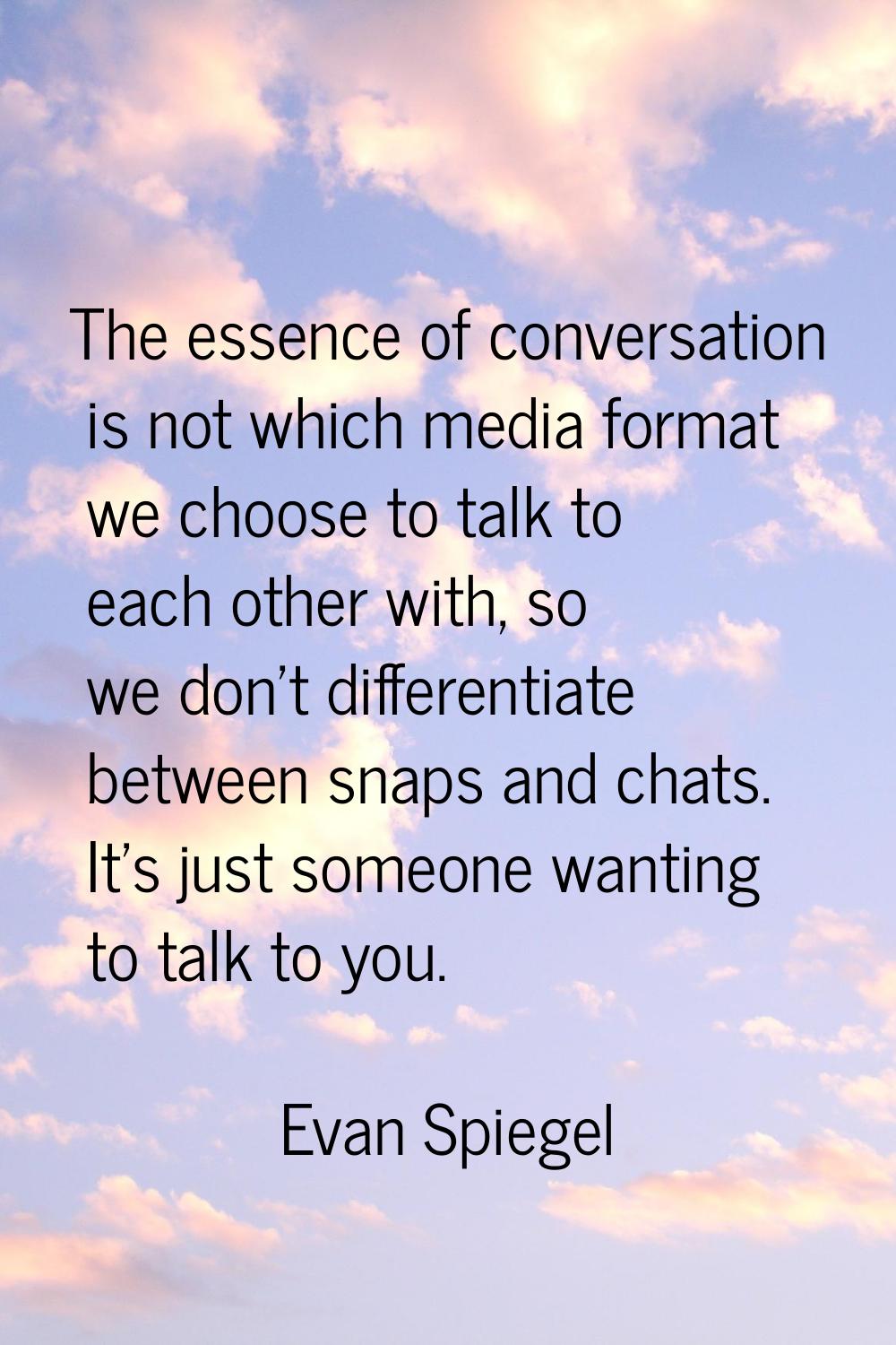 The essence of conversation is not which media format we choose to talk to each other with, so we d