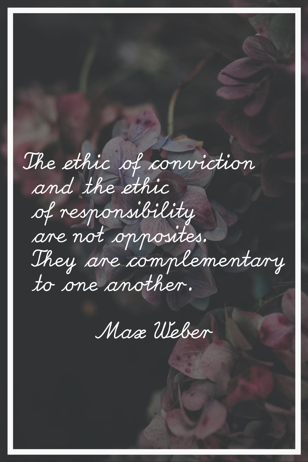 The ethic of conviction and the ethic of responsibility are not opposites. They are complementary t