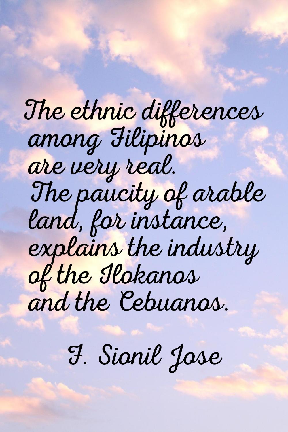 The ethnic differences among Filipinos are very real. The paucity of arable land, for instance, exp