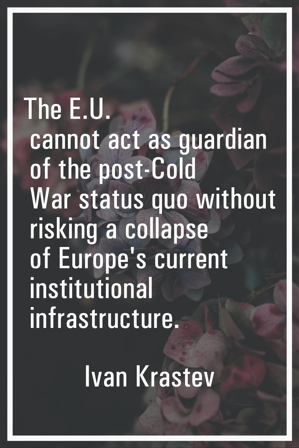 The E.U. cannot act as guardian of the post-Cold War status quo without risking a collapse of Europ
