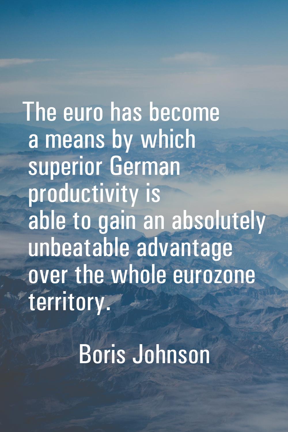 The euro has become a means by which superior German productivity is able to gain an absolutely unb
