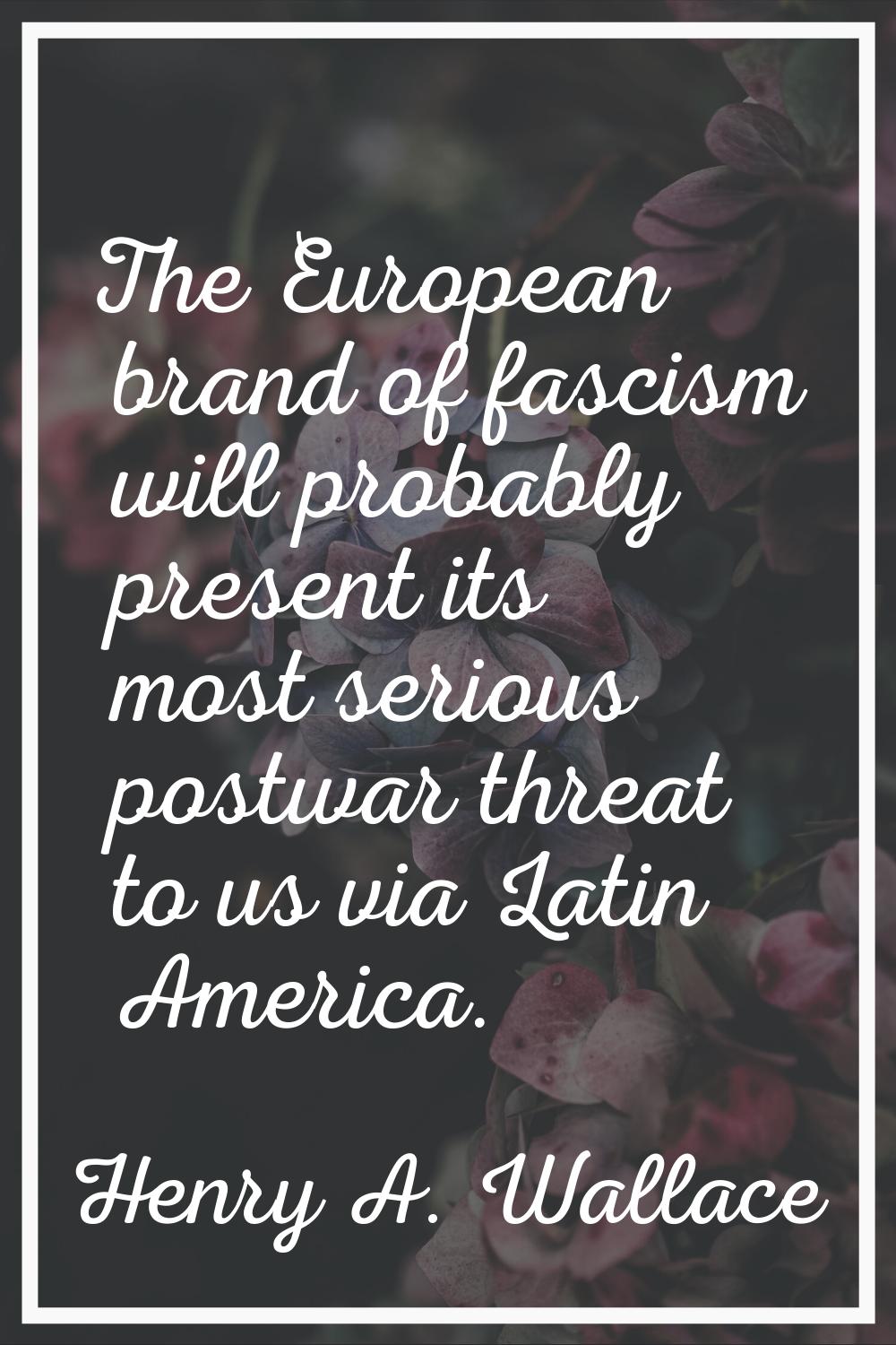 The European brand of fascism will probably present its most serious postwar threat to us via Latin