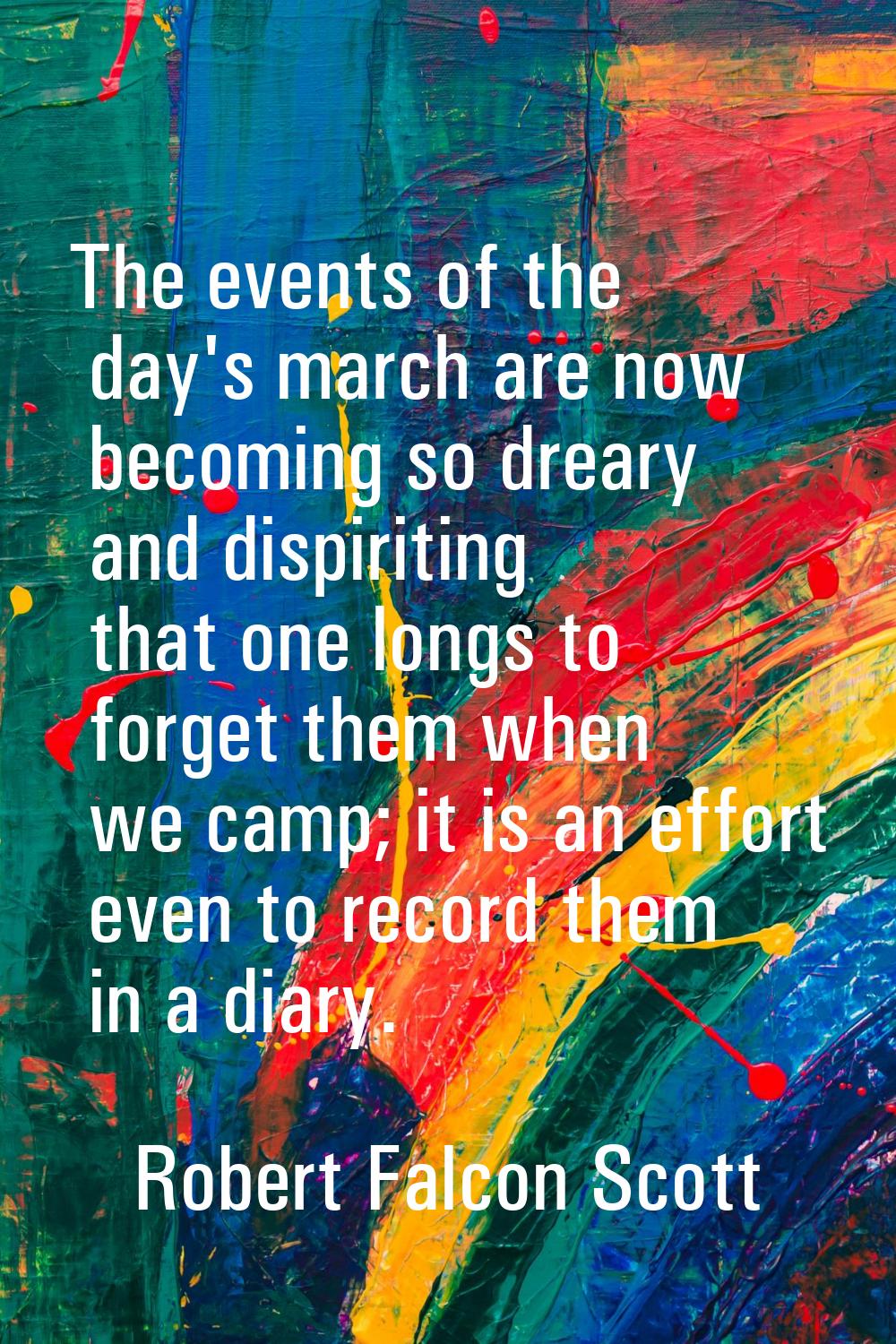 The events of the day's march are now becoming so dreary and dispiriting that one longs to forget t