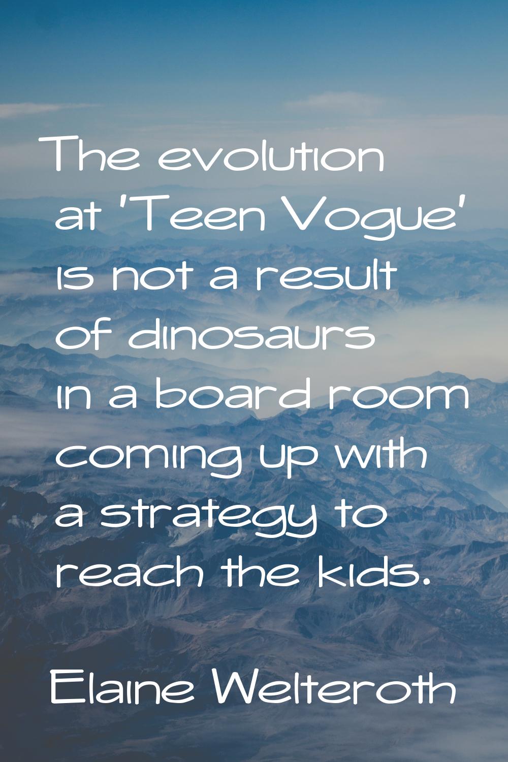 The evolution at 'Teen Vogue' is not a result of dinosaurs in a board room coming up with a strateg