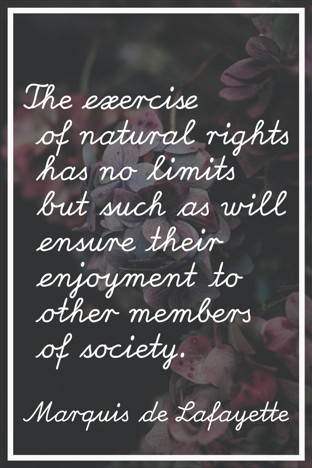 The exercise of natural rights has no limits but such as will ensure their enjoyment to other membe