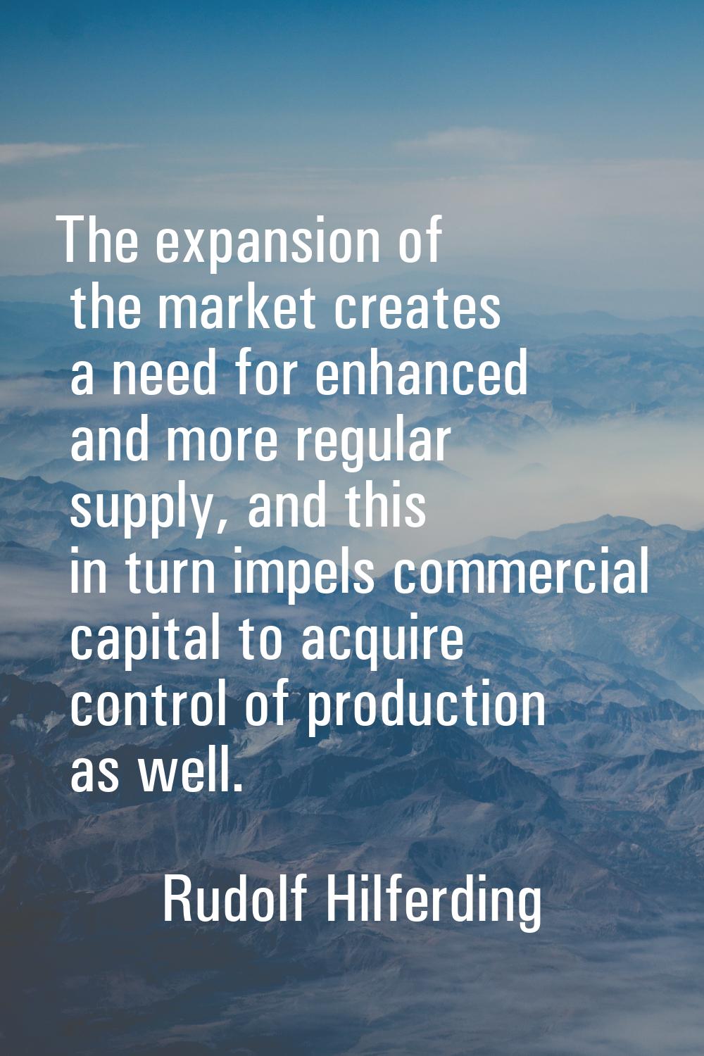 The expansion of the market creates a need for enhanced and more regular supply, and this in turn i